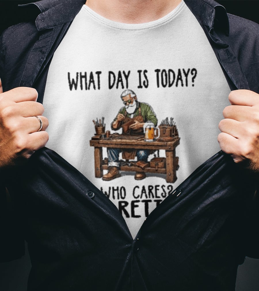 What Day Is Today Who Cares I'm Retired Leatherworking Beer Retirement T-Shirt