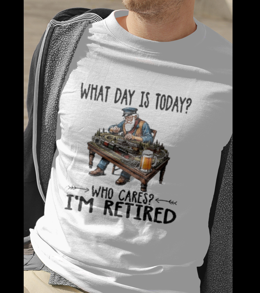 What Day Is Today Who Cares I'm Retired Funny Model Trains Enthusiast With Beer T-Shirt