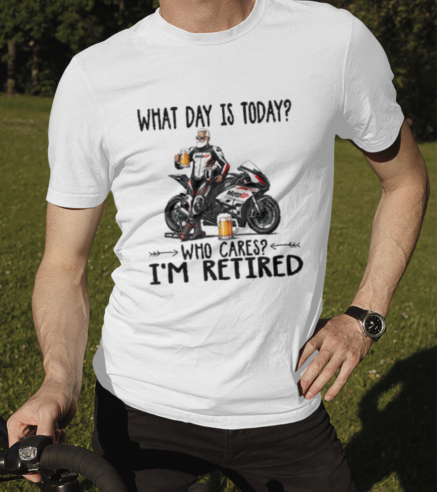 What Day Is Today Who Cares I'm Retired MotoGP Beer Motorcycle Retirement T-Shirt