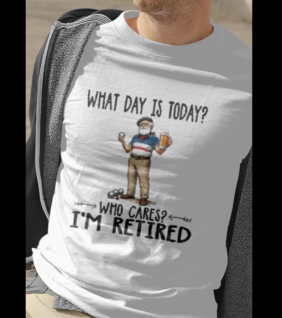 What Day Is Today Who Cares I'm Retired Petanque Beer Retirement T-Shirt