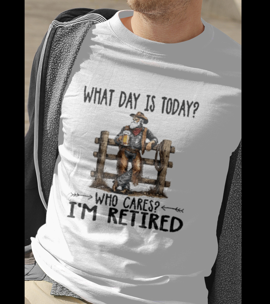 What Day Is Today Who Cares I'm Retired Cowboy With Beer By Fence T-Shirt