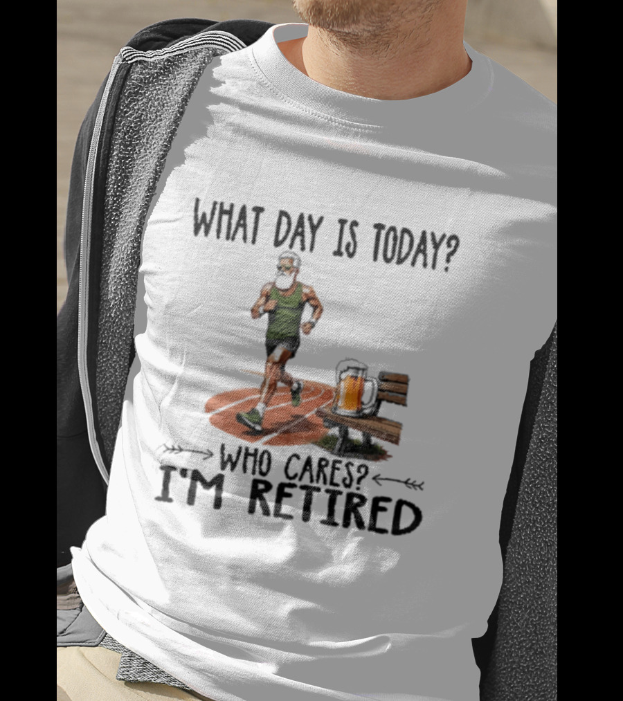 What Day Is Today Who Cares I'm Retired Running Beer T-Shirt