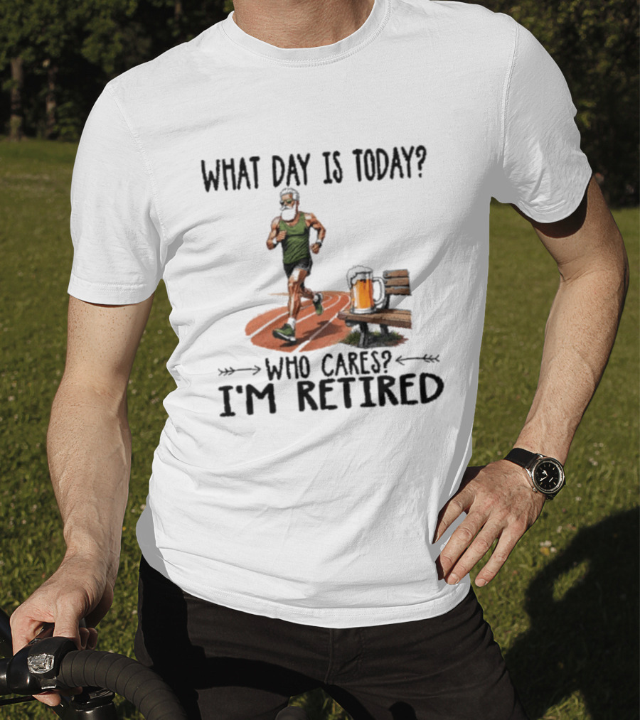 What Day Is Today Who Cares I'm Retired Running Beer T-Shirt