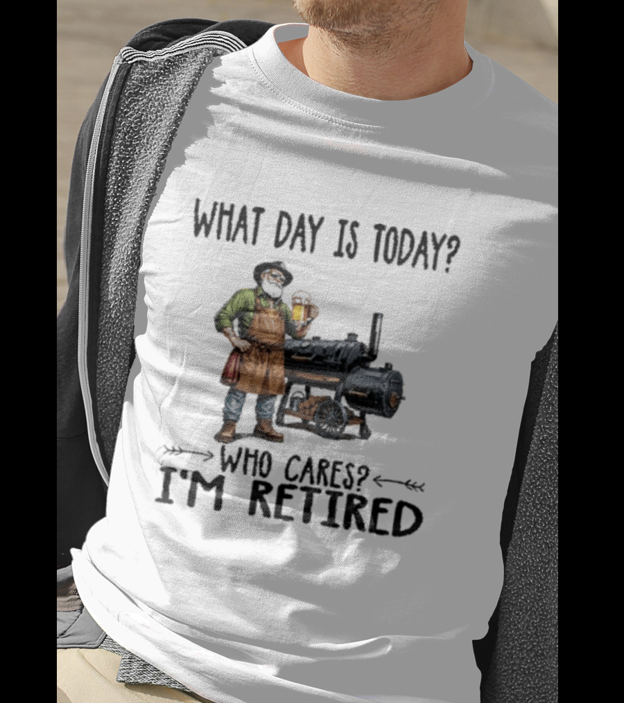 What Day Is Today Who Cares I'm Retired Smoking Meat Beer BBQ Time T-Shirt