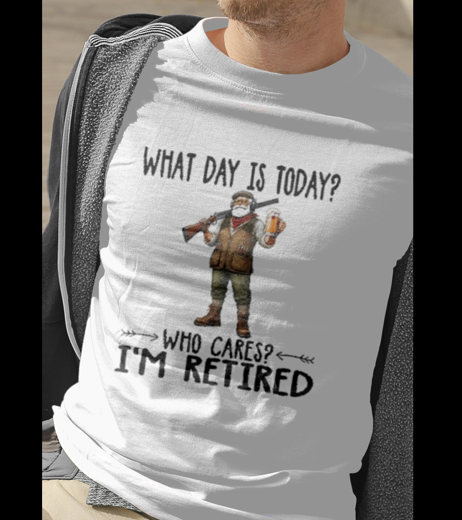 What Day Is Today Who Cares I'm Retired Hunter Holding Beer And Gun T-Shirt