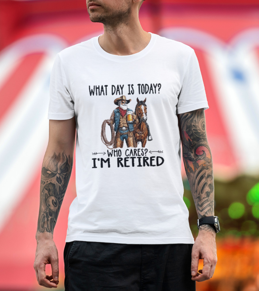 What Day Is Today Who Cares I'm Retired Cowboy With Beer And Horse T-Shirt