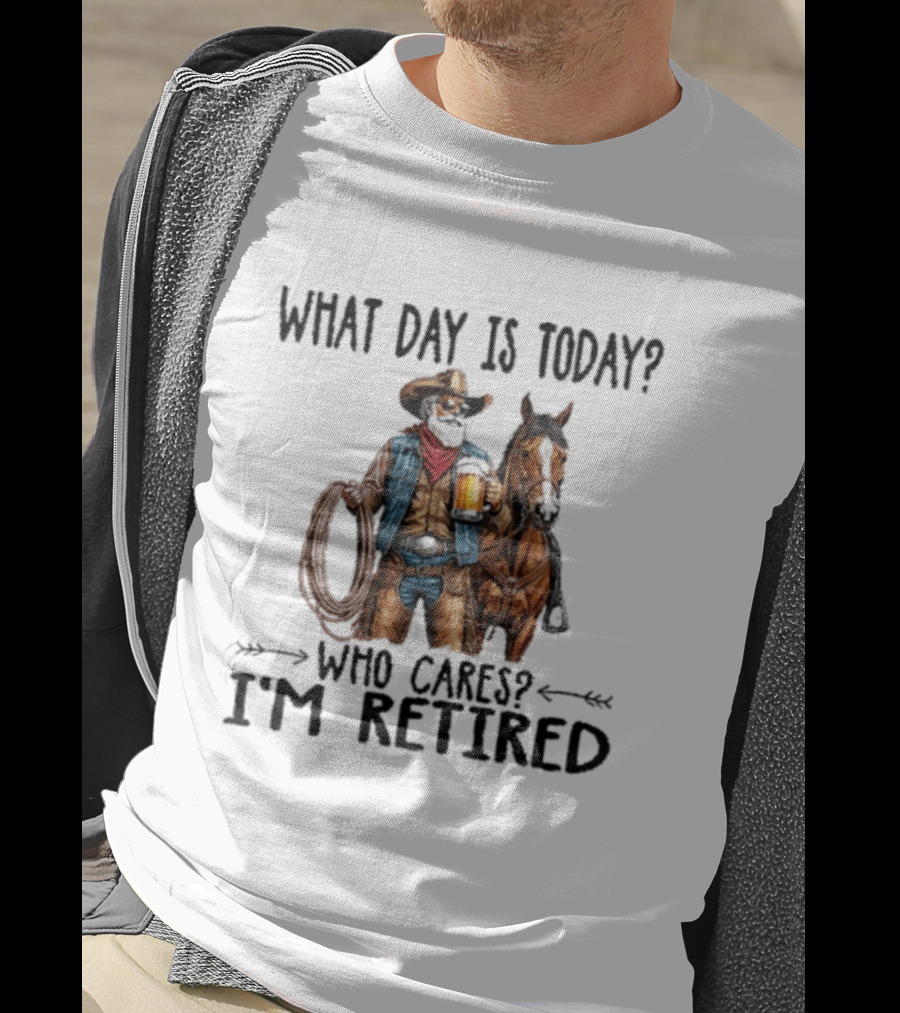 What Day Is Today Who Cares I'm Retired Cowboy With Beer And Horse T-Shirt