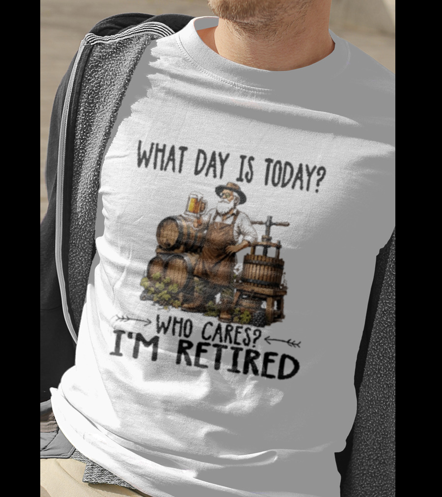 What Day Is Today Who Cares I'm Retired Wine Beer Making Retirement T-Shirt