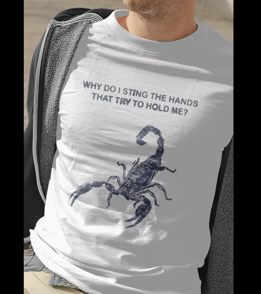 Why Do I Sting The Hands That Try To Hold Me Scorpion T-Shirt
