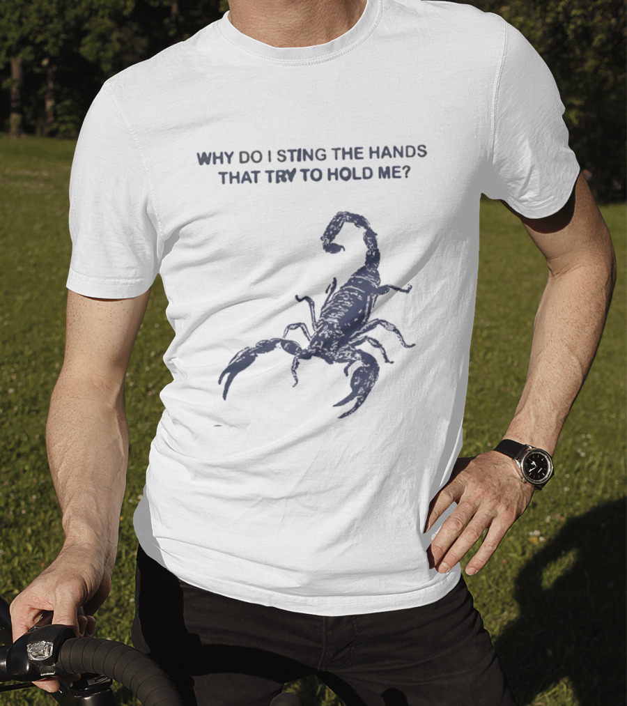 Why Do I Sting The Hands That Try To Hold Me Scorpion T-Shirt