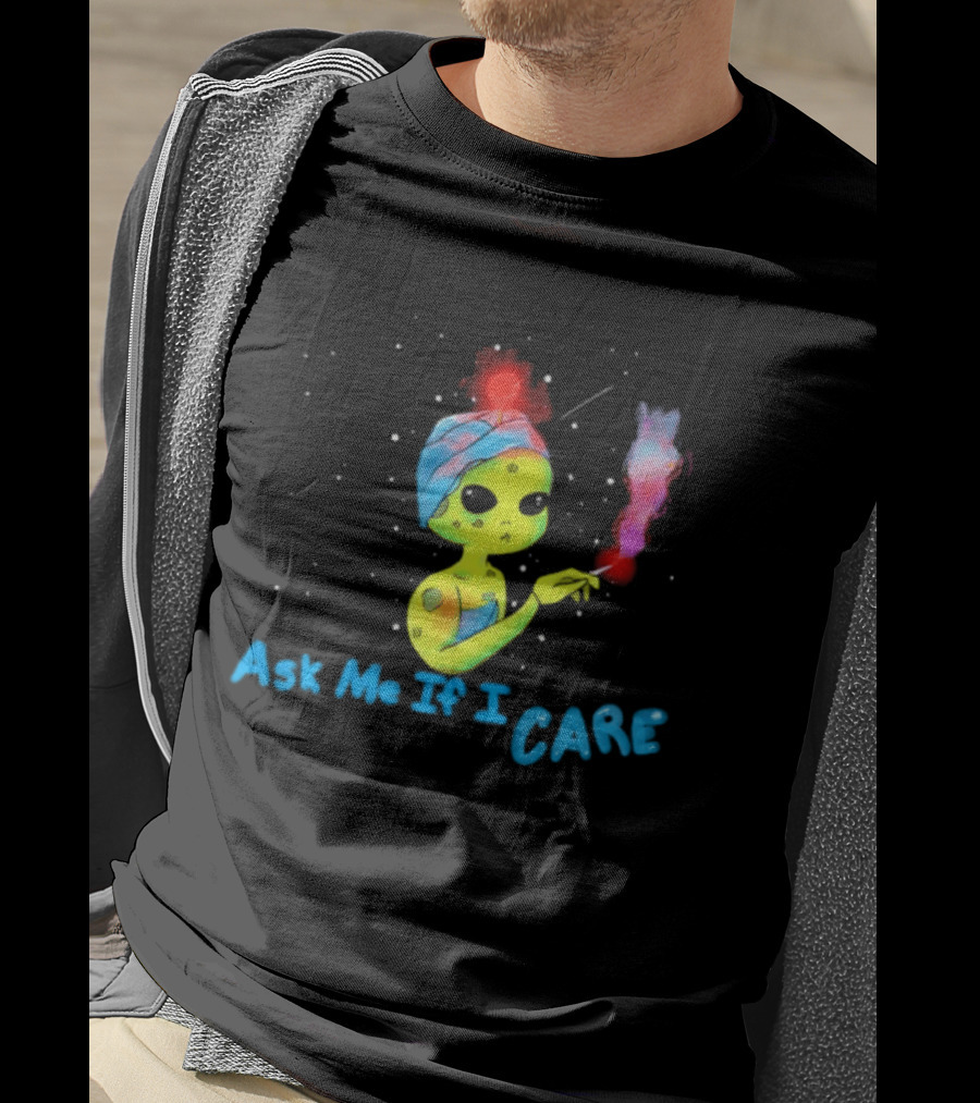 Ask Me If I Care Alien Space Sarcastic Smoking T-Shirt