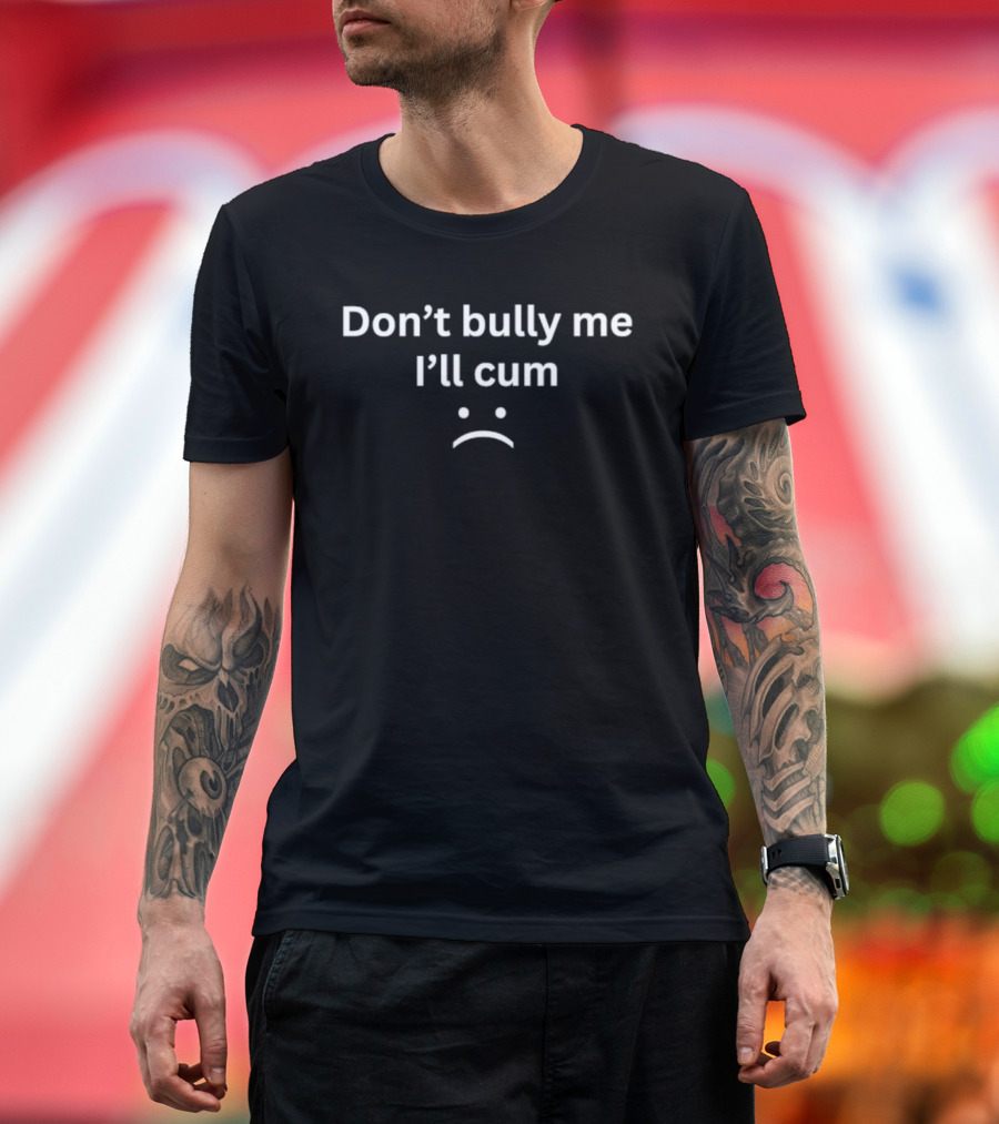 Don't Bully Me I'll Cum Expression With Frowning Face T-Shirt