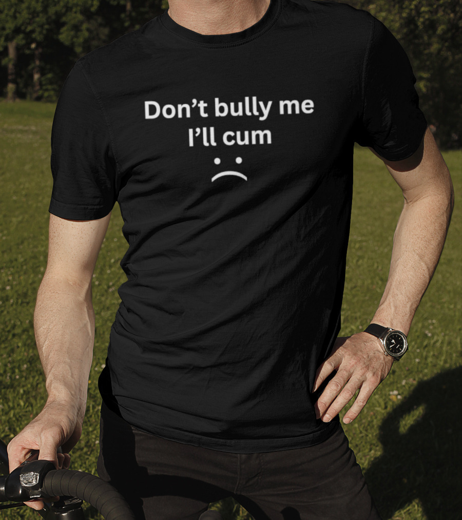 Don't Bully Me I'll Cum Expression With Frowning Face T-Shirt