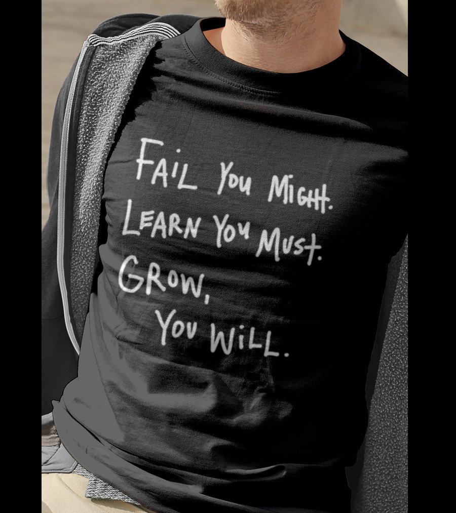 Fail You Might Learn You Must Grow You Will T-Shirt