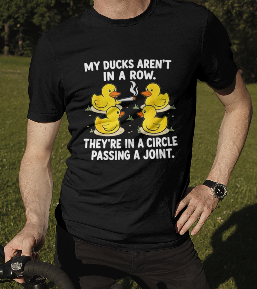 My Ducks Aren't In A Row They're In A Circle Passing A Joint T-Shirt