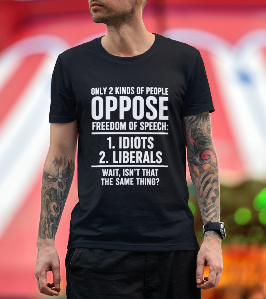 Only 2 Kinds Of People Oppose Freedom Of Speech Idiots Liberals Wait Isn't That The Same Thing T-Shirt
