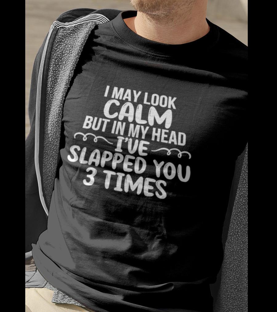 I May Look Calm But In My Head I've Slapped You 3 Times T-Shirt
