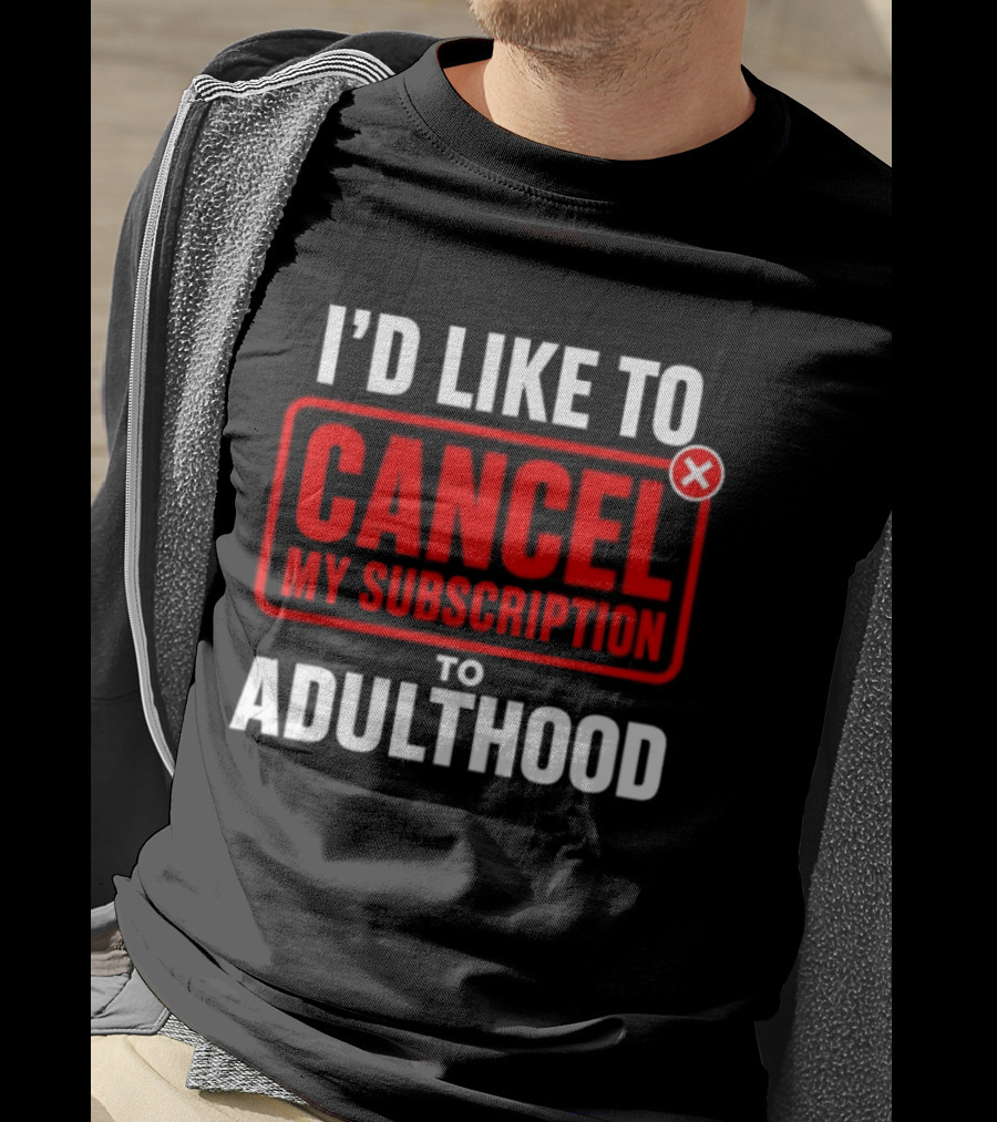 I'd Like To Cancel My Subscription To Adulthood T-Shirt