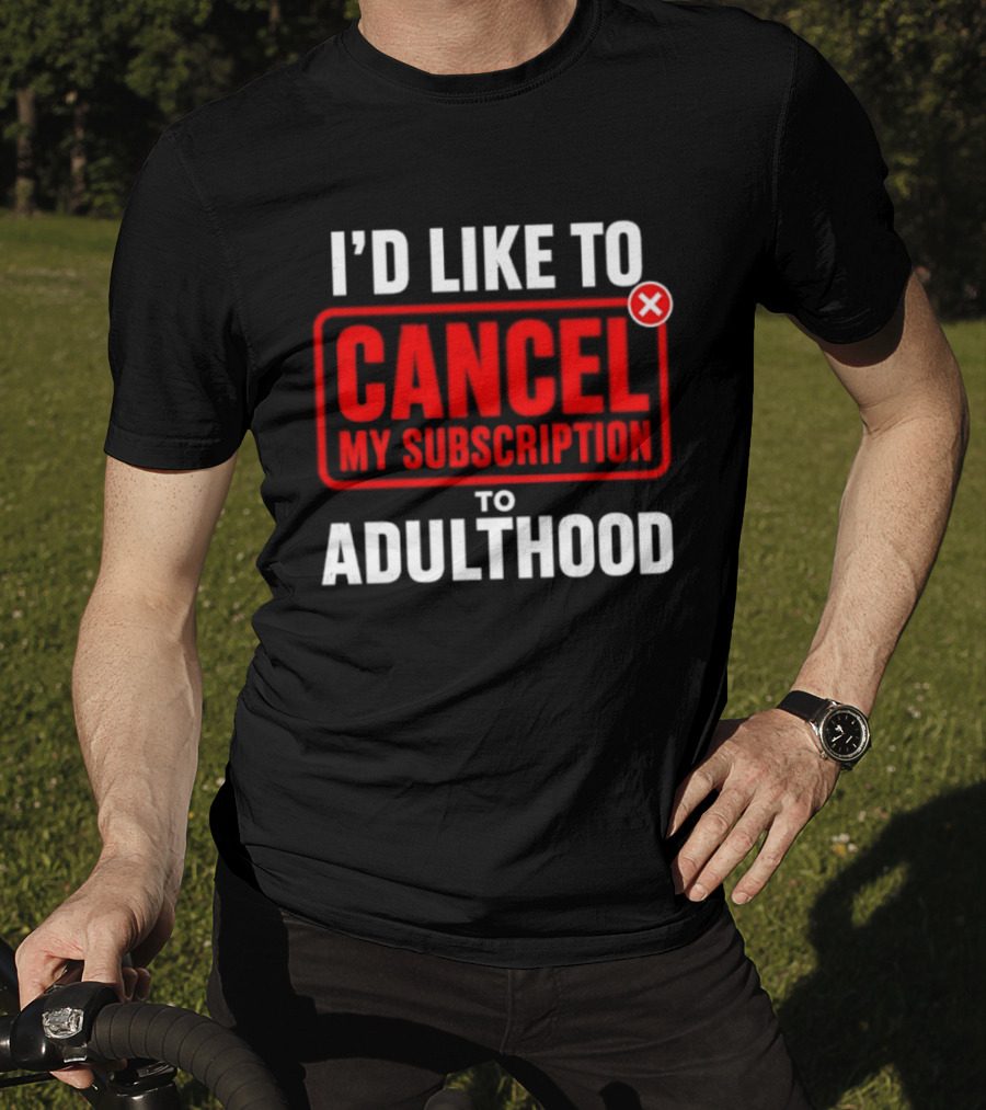 I'd Like To Cancel My Subscription To Adulthood T-Shirt