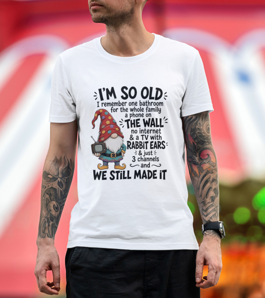 I'm So Old I Remember Gnomes TV With Rabbit Ears No Internet We Still Made It T-Shirt