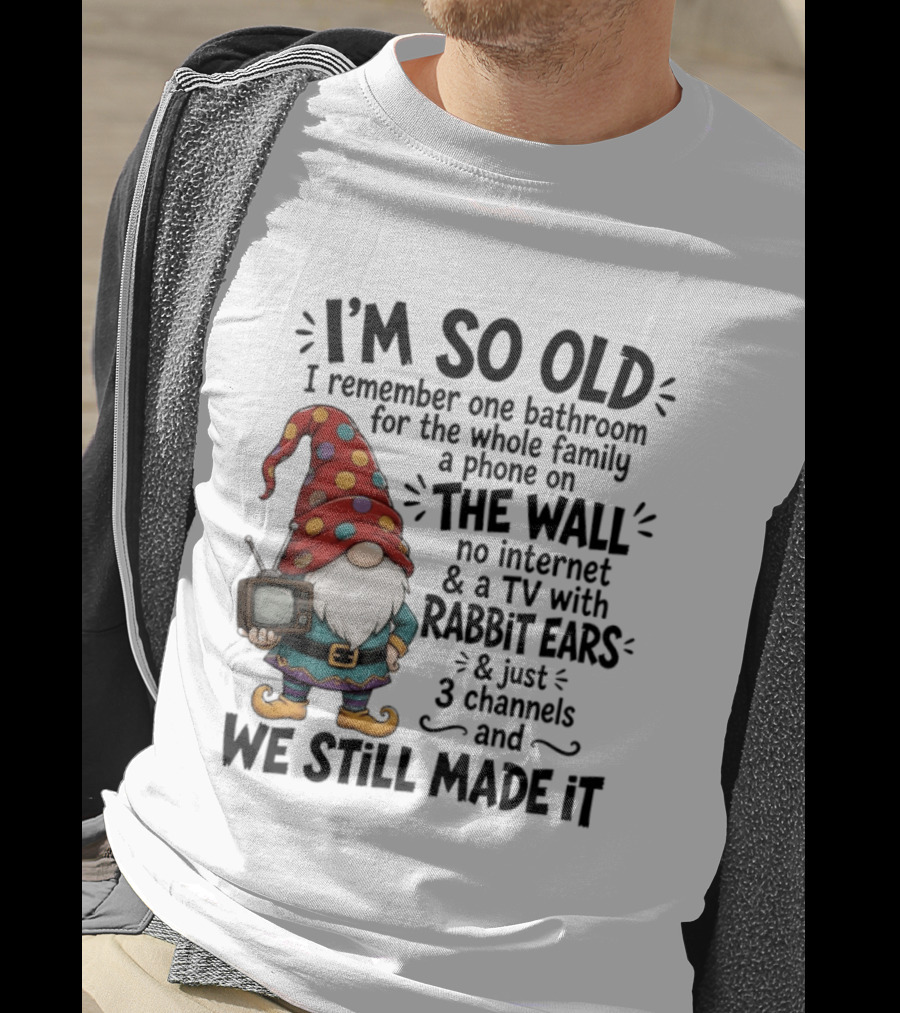 I'm So Old I Remember Gnomes TV With Rabbit Ears No Internet We Still Made It T-Shirt