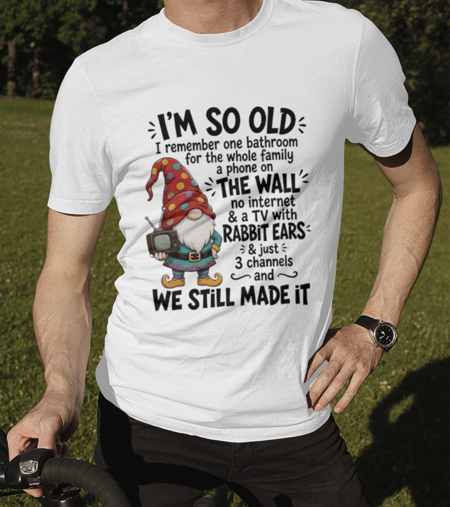 I'm So Old I Remember Gnomes TV With Rabbit Ears No Internet We Still Made It T-Shirt