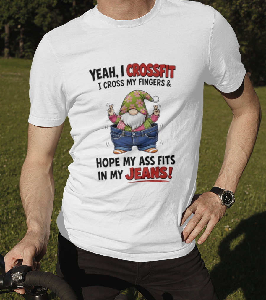 Yeah I CrossFit I Cross My Fingers And Hope My Ass Fits In My Jeans Gnome T-Shirt