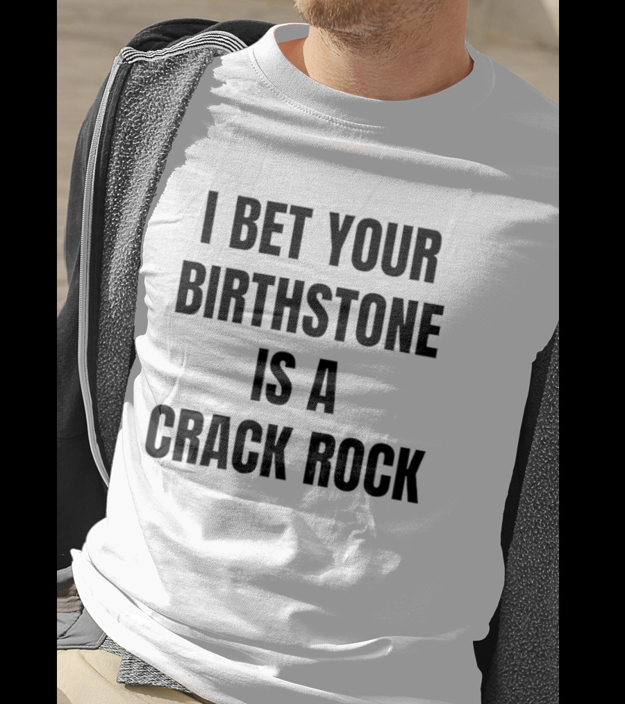 I Bet Your Birthstone Is A Crack Rock T-Shirt