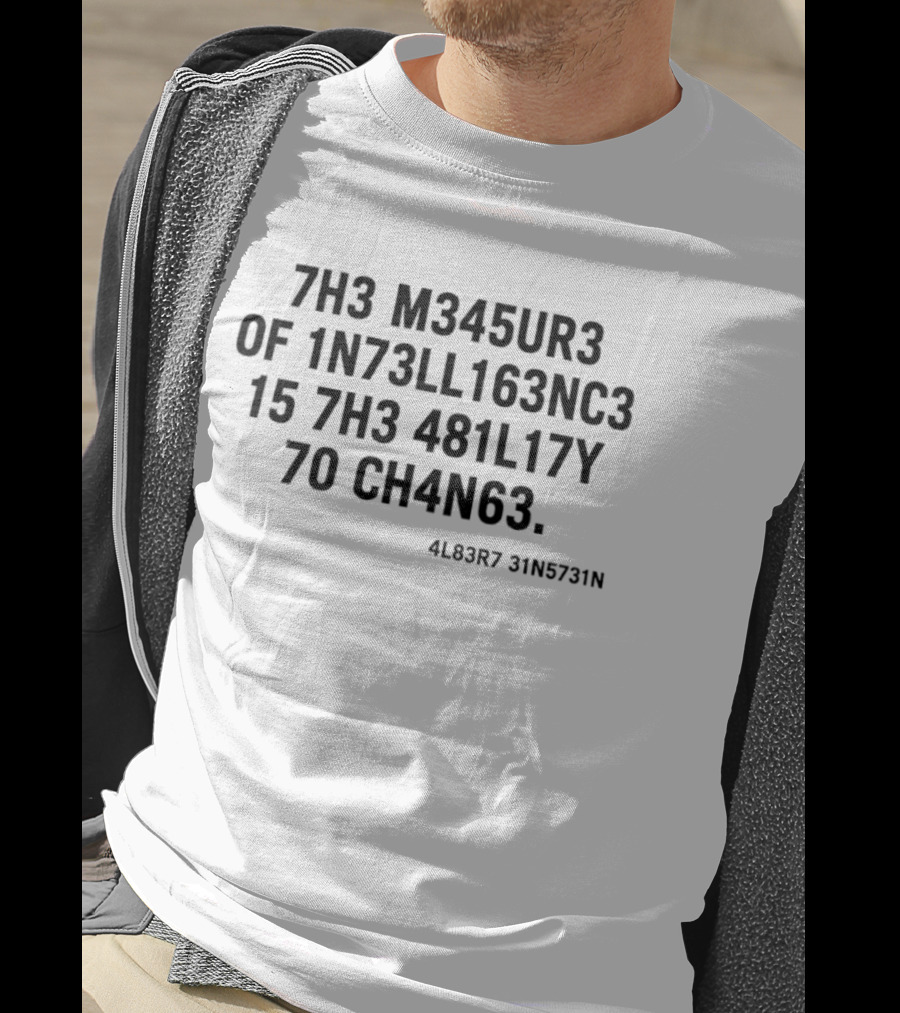 7h3 M345ur3 Of 1n73ll163nc3 15 7h3 481l17y 70 Ch4n63 4l83r7 31n5731n T-Shirt
