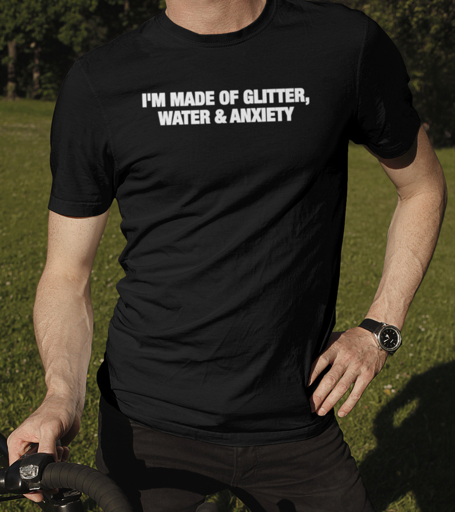 I'm Made Of Glitter Water And Anxiety T-Shirt