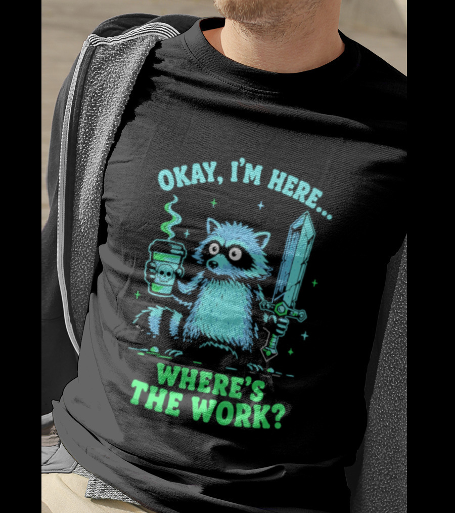 Okay I'm Here Raccoon Coffee Sword Where's The Work T-Shirt