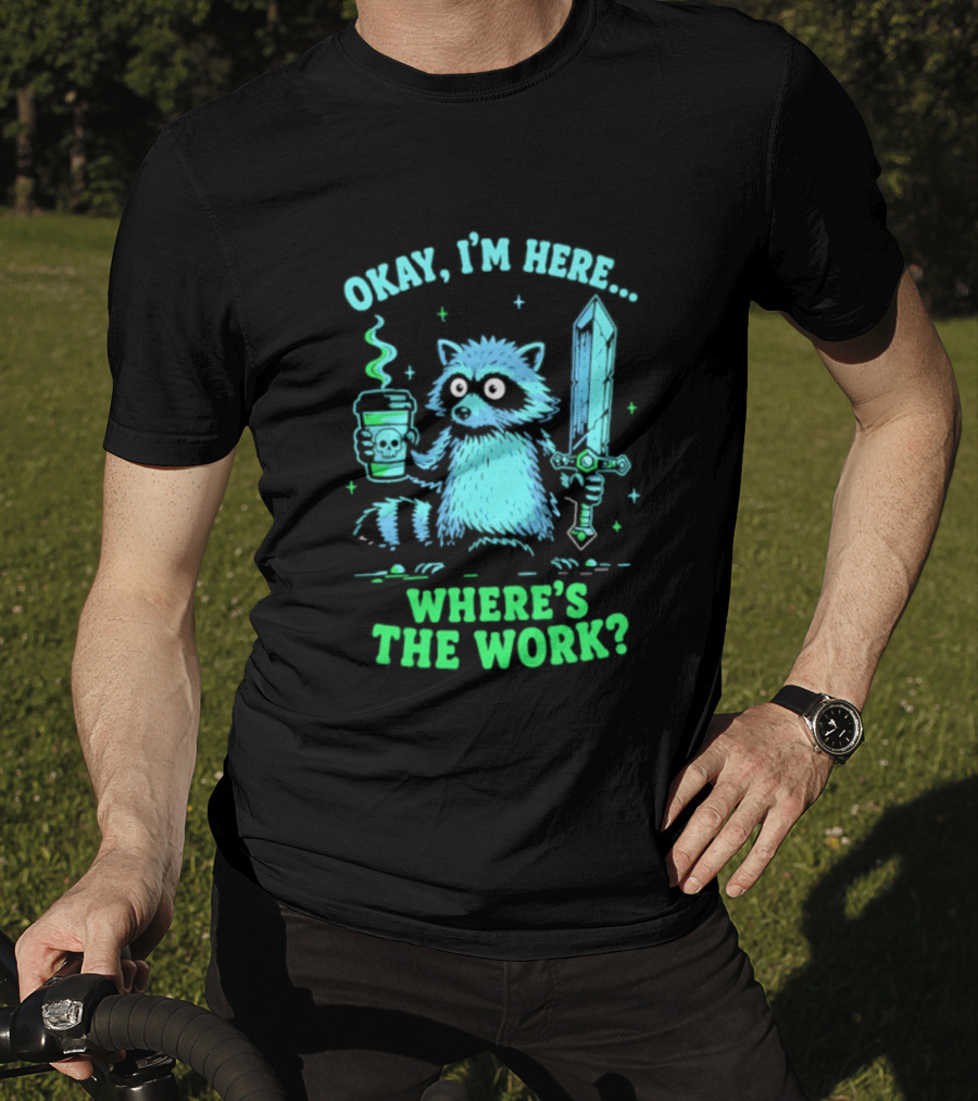 Okay I'm Here Raccoon Coffee Sword Where's The Work T-Shirt