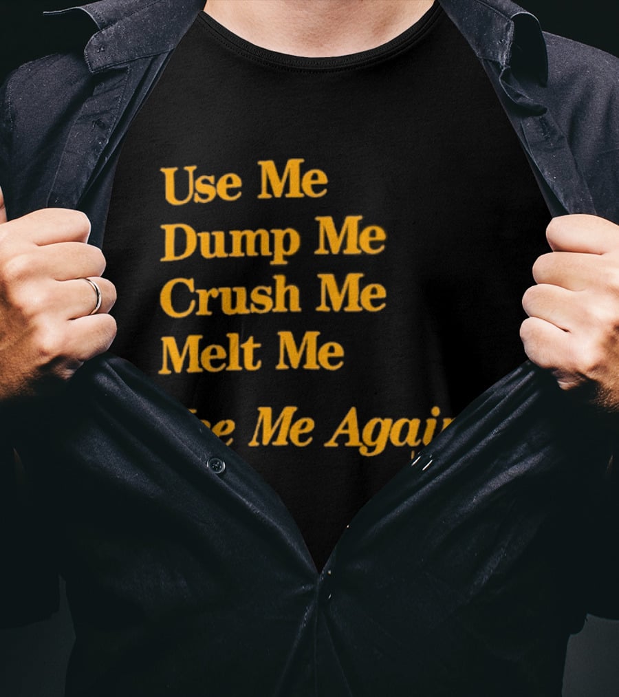 Use Me Dump Me Crush Me Melt Me Use Me Again Love America T-Shirt
