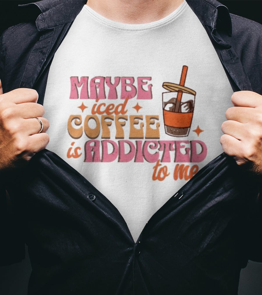 Maybe Iced Coffee Is Addicted To Me Fun Beverage Lover Humor T-Shirt