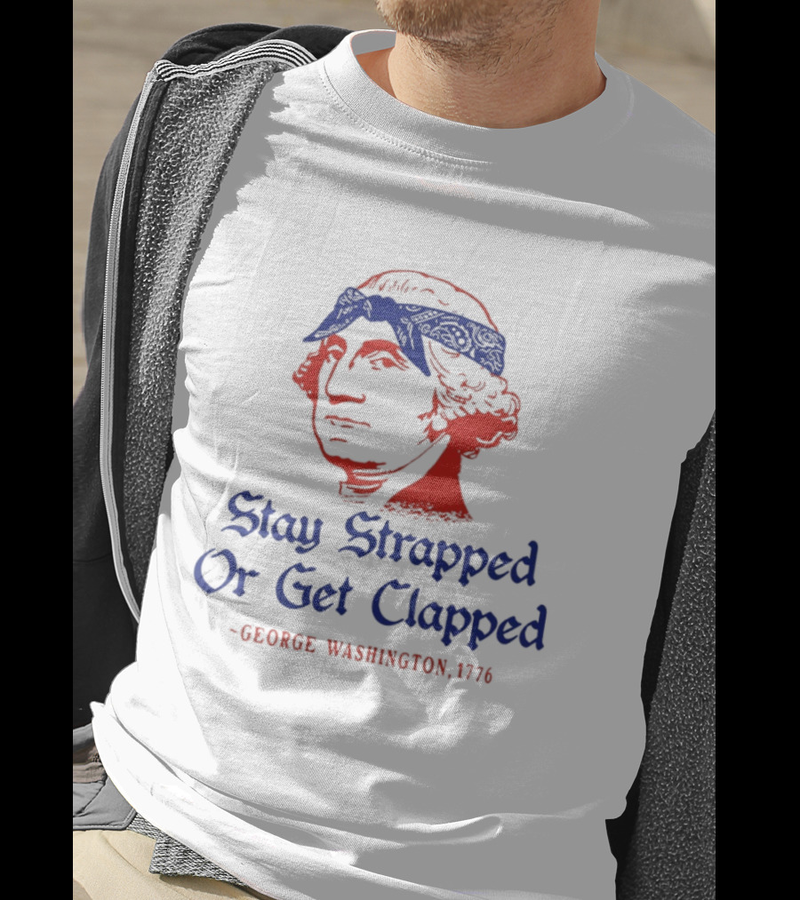 Stay Strapped Or Get Clapped George Washington 1776 T-Shirt