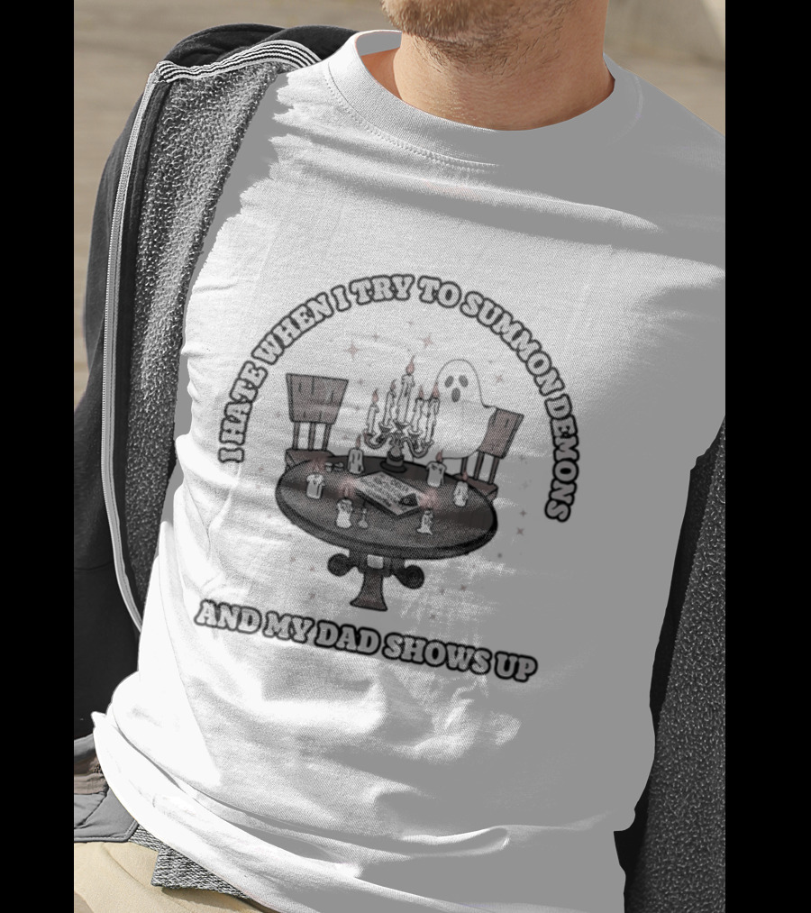 I Hate When I Try To Summon Demons And My Dad Shows Up Ghost Dad Seance Table T-Shirt