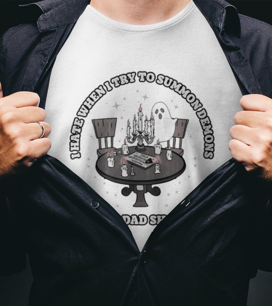 I Hate When I Try To Summon Demons And My Dad Shows Up Ghost Dad Seance Table T-Shirt