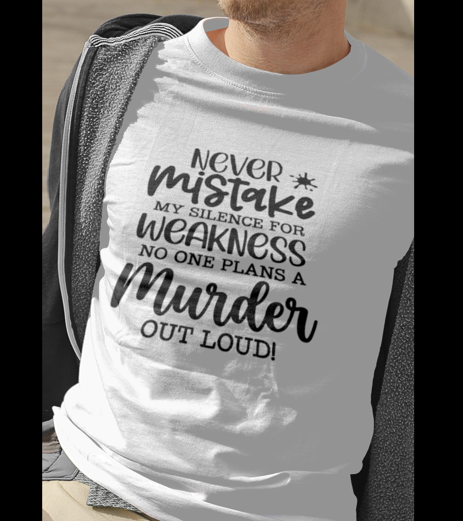 Never Mistake My Silence For Weakness No One Plans A Murder Out Loud T-Shirt