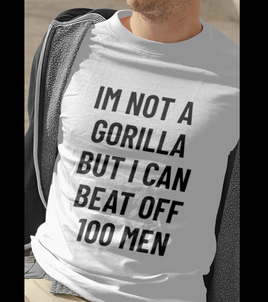Im Not A Gorilla But I Can Beat Off 100 Men T-Shirt
