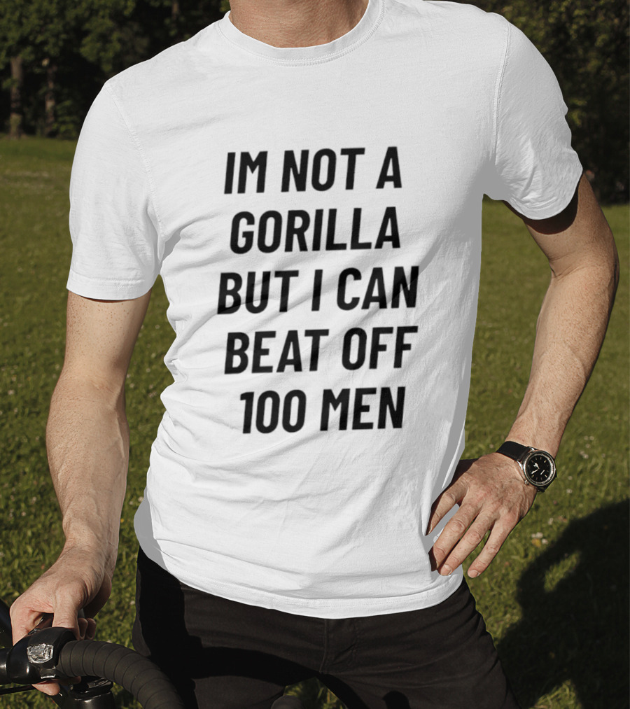 Im Not A Gorilla But I Can Beat Off 100 Men T-Shirt
