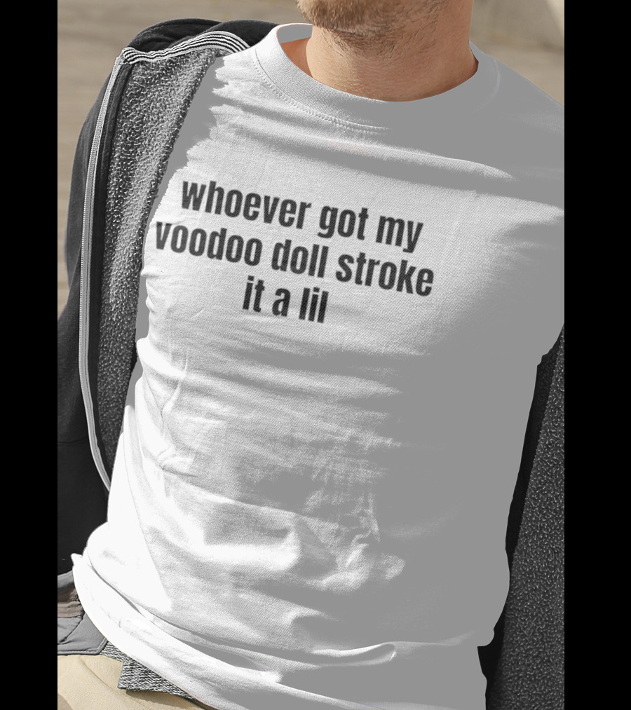 Whoever Got My Voodoo Doll Stroke It A Lil T-Shirt