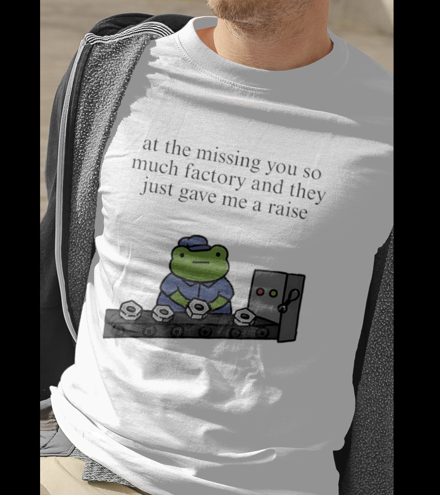 At The Missing You So Much Factory And They Just Gave Me A Raise Frog Worker Conveyor Belt T-Shirt