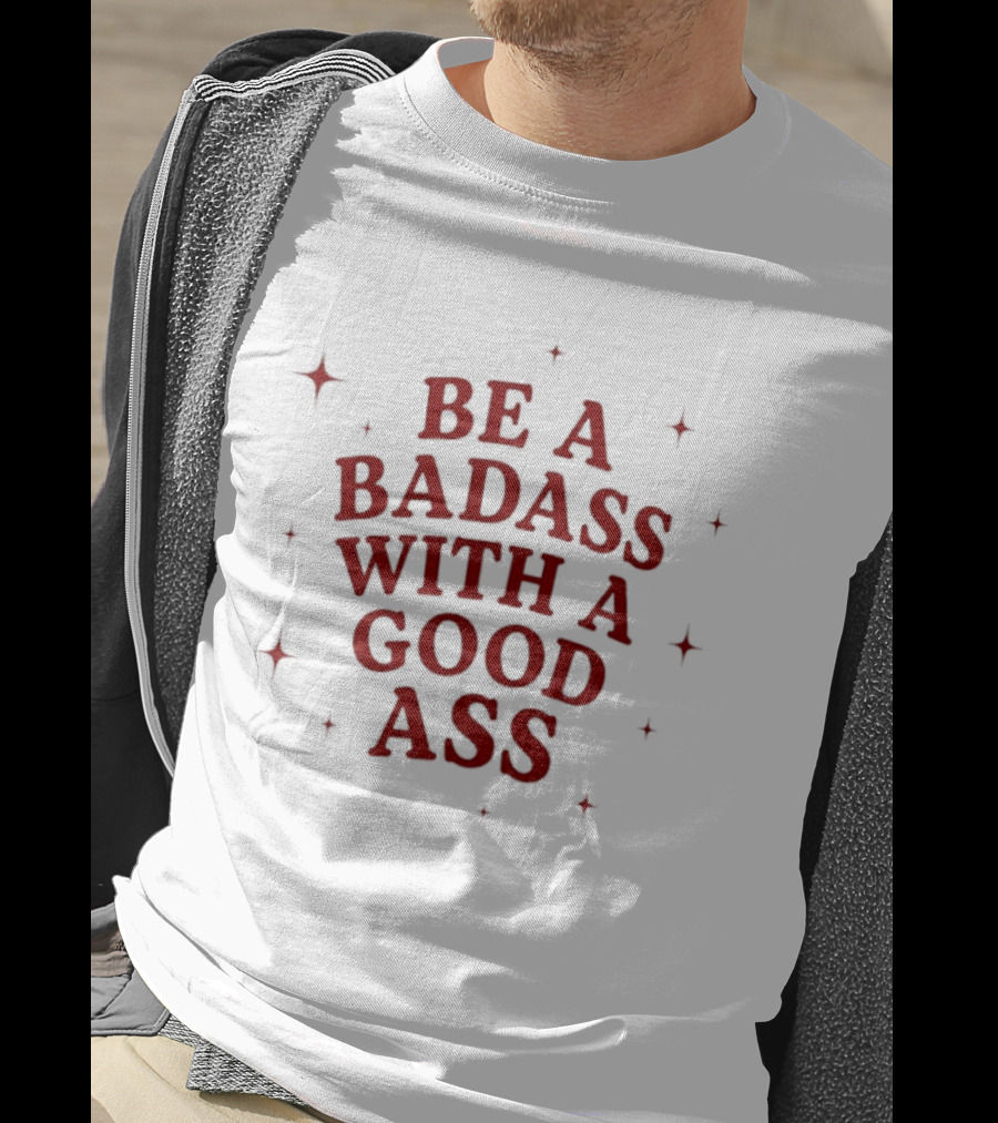 Be A Badass With A Good Ass Bold Text With Stars T-Shirt