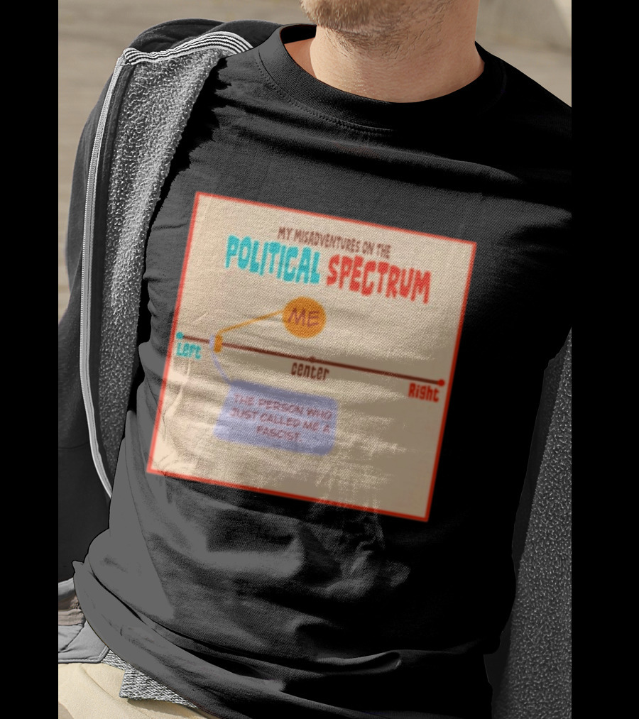 My Misadventures On The Political Spectrum The Person Who Just Called Me A Fascist T-Shirt