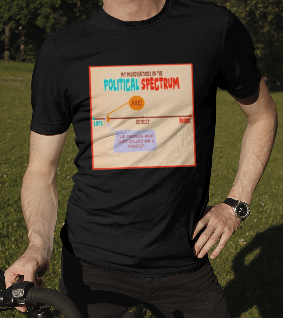 My Misadventures On The Political Spectrum The Person Who Just Called Me A Fascist T-Shirt