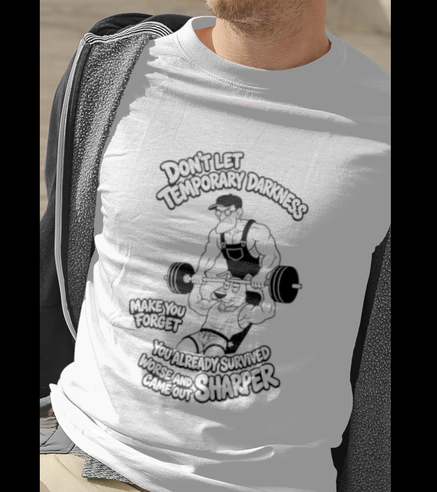 Don't Let Temporary Darkness Make You Forget You Already Survived Worse And Came Out Sharper Weightlifting Motivation T-Shirt