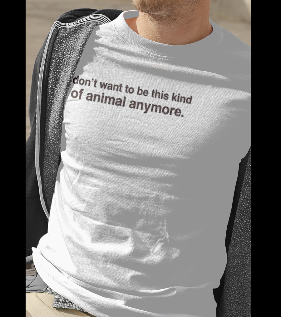 I Don't Want To Be This Kind Of Animal Anymore T-Shirt