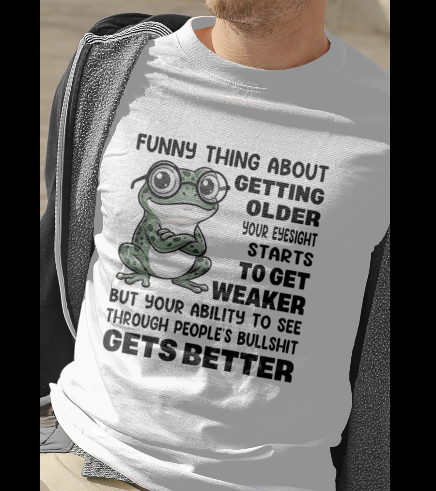Funny Thing About Getting Older Your Eyesight Starts To Get Weaker But Your Ability To See Through People's Bullshit Gets Better Frog T-Shirt