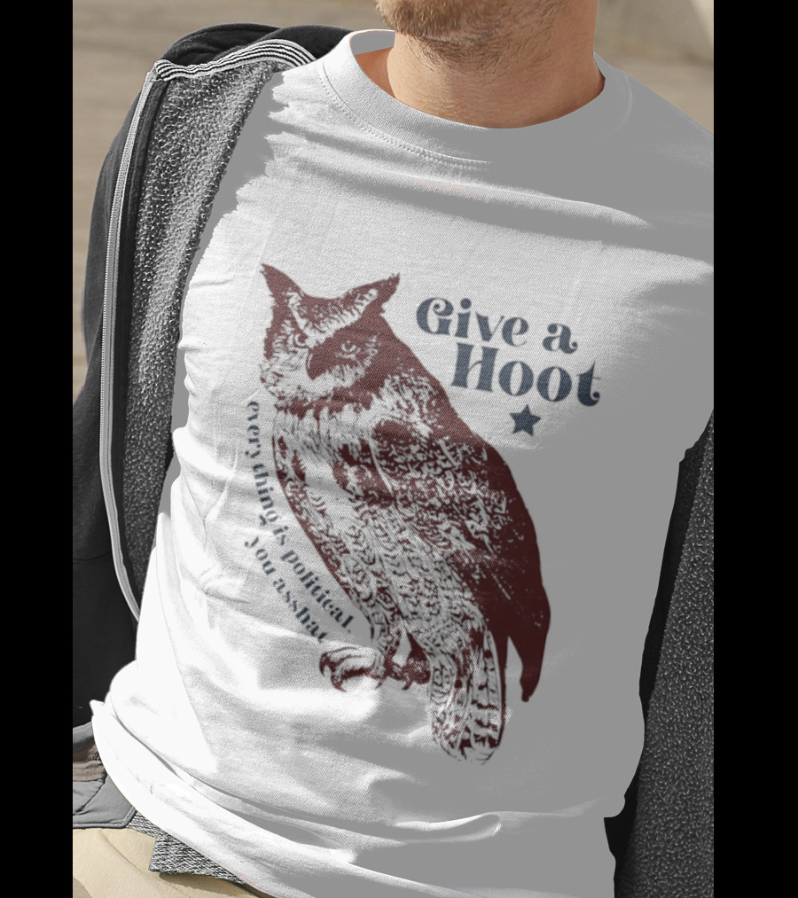 Give A Hoot Everything Is Political You Asshat Owl T-Shirt