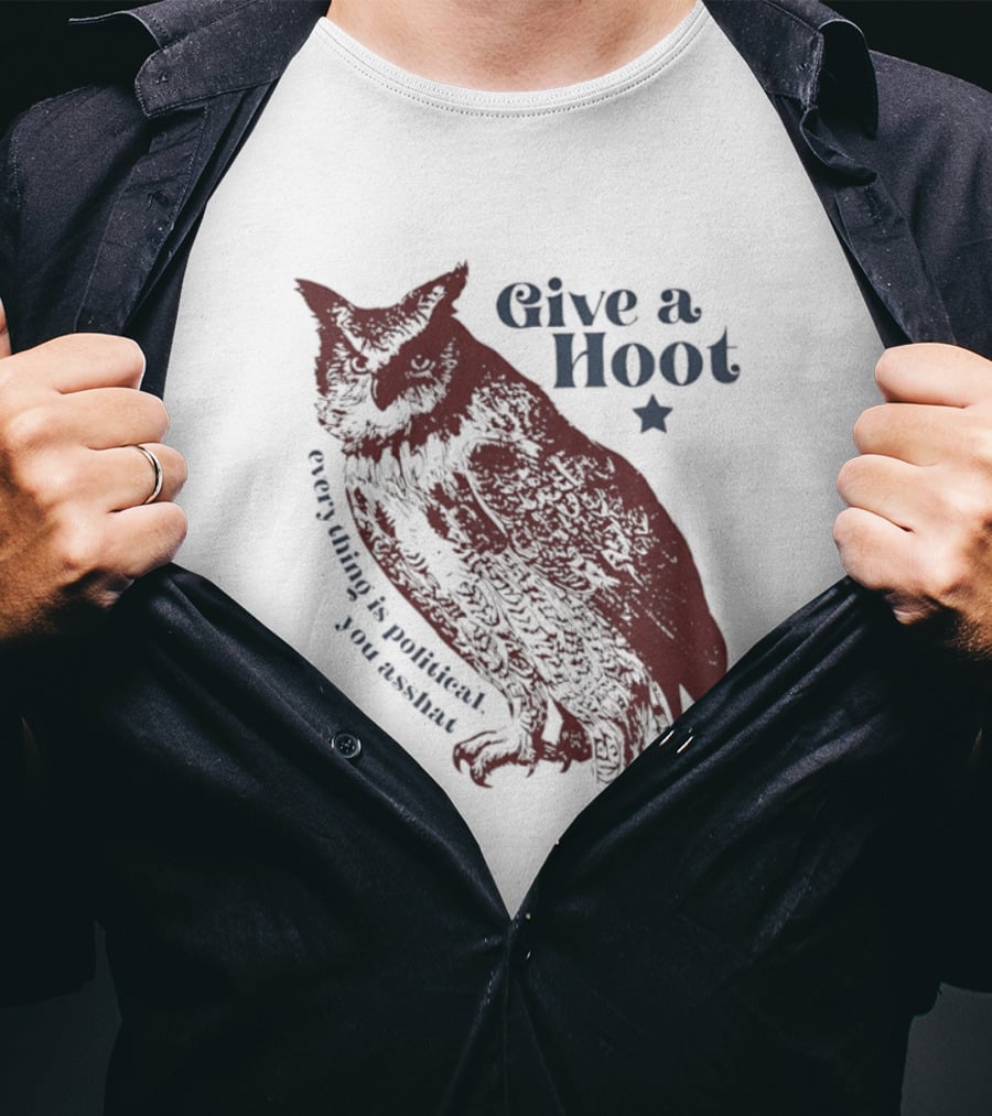 Give A Hoot Everything Is Political You Asshat Owl T-Shirt